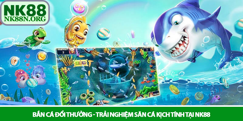 Bắn cá đổi thưởng - Trải nghiệm săn cá kịch tính tại NK88 1 Bắn cá đổi thưởng - Trải nghiệm săn cá kịch tính tại NK88