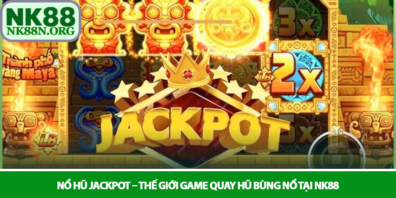 Nổ hũ Jackpot – Thế giới game quay hũ bùng nổ tại NK88 1 Nổ hũ Jackpot – Thế giới game quay hũ bùng nổ tại NK88